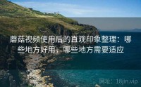 蘑菇视频使用后的直观印象整理：哪些地方好用，哪些地方需要适应