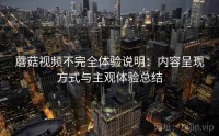 蘑菇视频不完全体验说明：内容呈现方式与主观体验总结