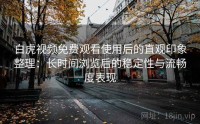 白虎视频免费观看使用后的直观印象整理：长时间浏览后的稳定性与流畅度表现