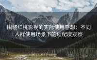 围绕红桃影视的实际使用感想：不同人群使用场景下的适配度观察