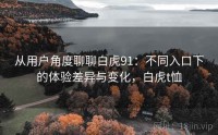 从用户角度聊聊白虎91：不同入口下的体验差异与变化，白虎t恤