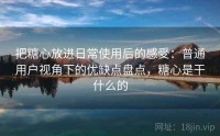 把糖心放进日常使用后的感受：普通用户视角下的优缺点盘点，糖心是干什么的