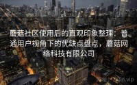 蘑菇社区使用后的直观印象整理:普通用户视角下的优缺点盘点,蘑菇网络科技有限公司
