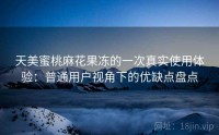 天美蜜桃麻花果冻的一次真实使用体验：普通用户视角下的优缺点盘点