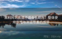 黑料网到底适不适合长期用？整体使用氛围与浏览节奏的感受