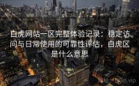 白虎网站一区完整体验记录：稳定访问与日常使用的可靠性评估，白虎区是什么意思