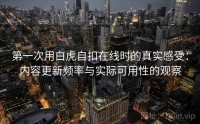 第一次用白虎自扣在线时的真实感受：内容更新频率与实际可用性的观察