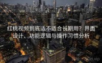 红桃视频到底适不适合长期用？界面设计、功能逻辑与操作习惯分析