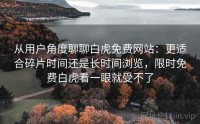 从用户角度聊聊白虎免费网站：更适合碎片时间还是长时间浏览，限时免费白虎看一眼就受不了