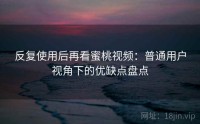 反复使用后再看蜜桃视频：普通用户视角下的优缺点盘点