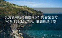 反复使用后再看蘑菇tv:内容呈现方式与主观体验总结,蘑菇剧场主页