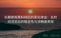 长期使用黑料网后的变化体会：长时间浏览后的稳定性与流畅度表现
