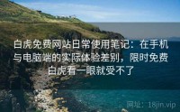 白虎免费网站日常使用笔记：在手机与电脑端的实际体验差别，限时免费白虎看一眼就受不了