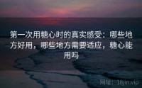 第一次用糖心时的真实感受：哪些地方好用，哪些地方需要适应，糖心能用吗