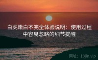 白虎嫩白不完全体验说明:使用过程中容易忽略的细节提醒