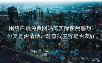 围绕白虎免费网站的实际使用感想：分类是否清晰，对查找内容是否友好