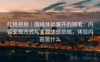 红桃视频｜围绕体验展开的随笔：内容呈现方式与主观体验总结，体验内容是什么
