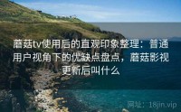 蘑菇tv使用后的直观印象整理：普通用户视角下的优缺点盘点，蘑菇影视更新后叫什么