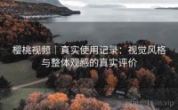 樱桃视频｜真实使用记录：视觉风格与整体观感的真实评价
