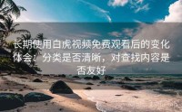 长期使用白虎视频免费观看后的变化体会:分类是否清晰,对查找内容是否友好