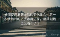 长期使用蘑菇tv后的变化体会：第一次使用时的上手难度记录，蘑菇剧场怎么看不了了