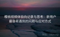 樱桃视频体验向记录与思考：新用户最容易遇到的问题与应对方式