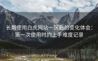 长期使用白虎网站一区后的变化体会：第一次使用时的上手难度记录