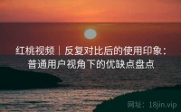 红桃视频｜反复对比后的使用印象：普通用户视角下的优缺点盘点