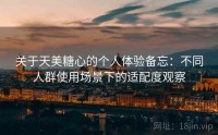关于天美糖心的个人体验备忘：不同人群使用场景下的适配度观察