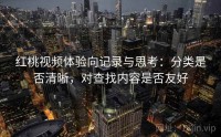 红桃视频体验向记录与思考：分类是否清晰，对查找内容是否友好