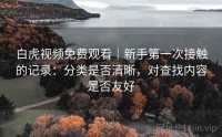 白虎视频免费观看｜新手第一次接触的记录：分类是否清晰，对查找内容是否友好