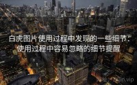 白虎图片使用过程中发现的一些细节：使用过程中容易忽略的细节提醒