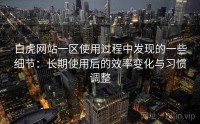 白虎网站一区使用过程中发现的一些细节：长期使用后的效率变化与习惯调整