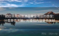 把红桃视频放进日常使用后的感受：分类是否清晰，对查找内容是否友好