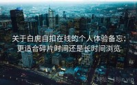 关于白虎自扣在线的个人体验备忘：更适合碎片时间还是长时间浏览