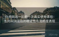 白虎网站一区的一次真实使用体验：长时间浏览后的稳定性与流畅度表现