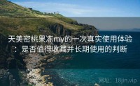 天美密桃果冻mv的一次真实使用体验：是否值得收藏并长期使用的判断