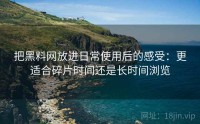 把黑料网放进日常使用后的感受：更适合碎片时间还是长时间浏览