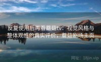 反复使用后再看蘑菇tv:视觉风格与整体观感的真实评价,蘑菇剧场主页