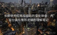 长期使用红桃视频后的变化体会：内容分类与推荐逻辑的理解笔记