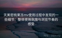 天美密桃果冻mv使用过程中发现的一些细节：整体使用氛围与浏览节奏的感受