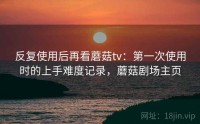 反复使用后再看蘑菇tv：第一次使用时的上手难度记录，蘑菇剧场主页