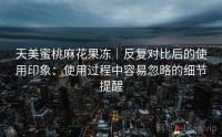 天美蜜桃麻花果冻｜反复对比后的使用印象：使用过程中容易忽略的细节提醒