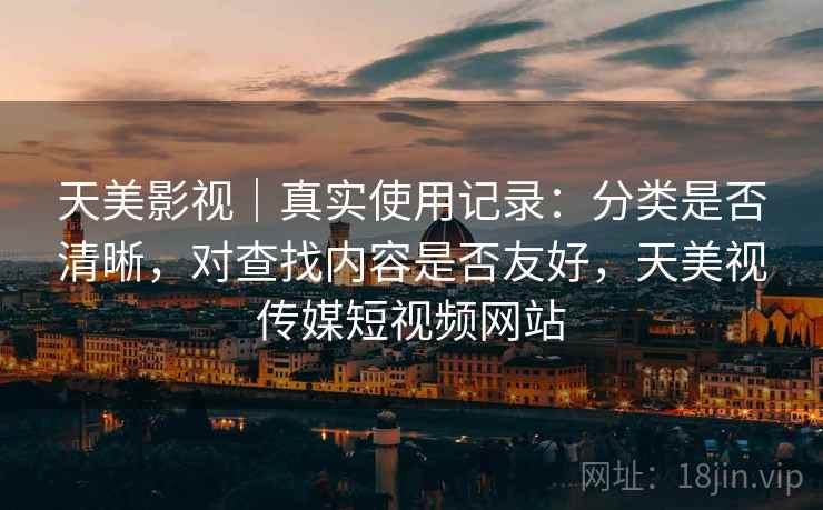 天美影视|真实使用记录:分类是否清晰,对查找内容是否友好,天美视传媒短视频网站 天美影视|真实使用记录:分类是否清晰,对查找内容是否友好,天美视传媒短视频网站