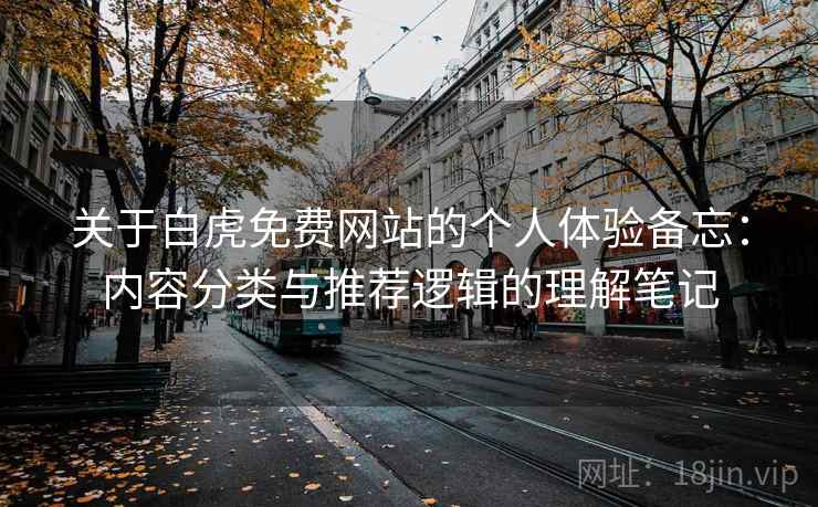 关于白虎免费网站的个人体验备忘：内容分类与推荐逻辑的理解笔记