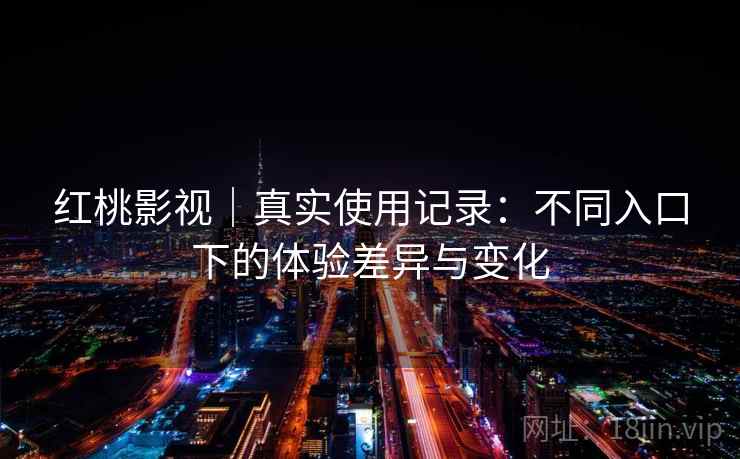 红桃影视｜真实使用记录：不同入口下的体验差异与变化