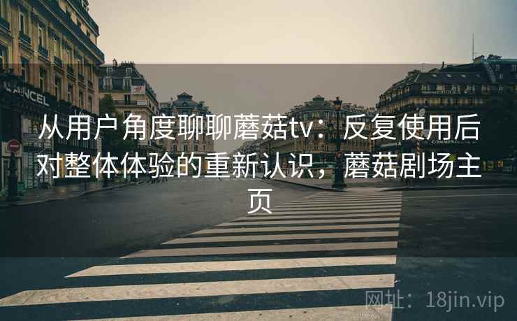 从用户角度聊聊蘑菇tv：反复使用后对整体体验的重新认识，蘑菇剧场主页