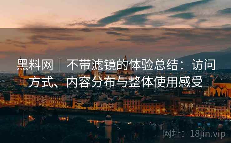 黑料网|不带滤镜的体验总结:访问方式、内容分布与整体使用感受 黑料网|不带滤镜的体验总结:访问方式、内容分布与整体使用感受