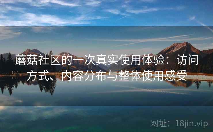 蘑菇社区的一次真实使用体验：访问方式、内容分布与整体使用感受