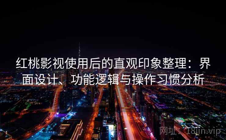 红桃影视使用后的直观印象整理:界面设计、功能逻辑与操作习惯分析 红桃影视使用后的直观印象整理:界面设计、功能逻辑与操作习惯分析